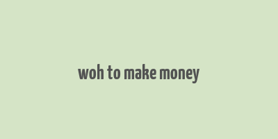 woh to make money