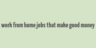 work from home jobs that make good money