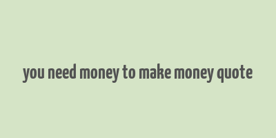 you need money to make money quote