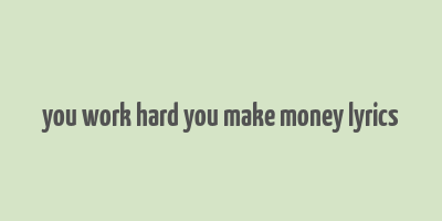 you work hard you make money lyrics