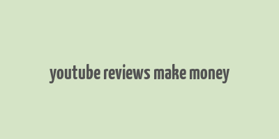 youtube reviews make money