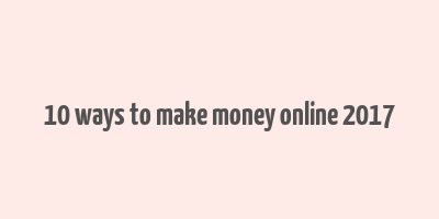 10 ways to make money online 2017