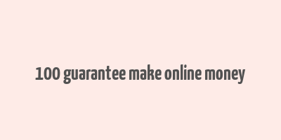 100 guarantee make online money