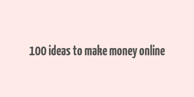 100 ideas to make money online