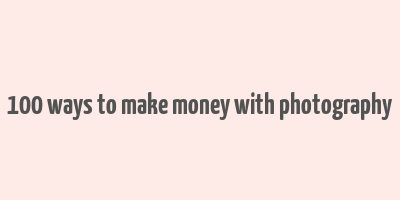 100 ways to make money with photography