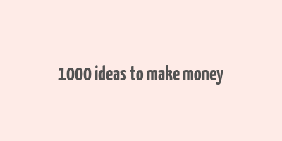 1000 ideas to make money