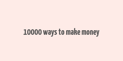 10000 ways to make money