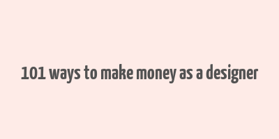 101 ways to make money as a designer