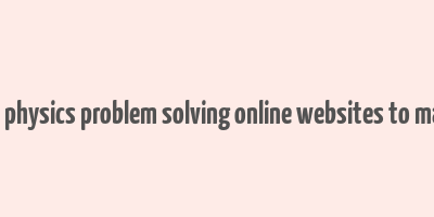 11th 12th physics problem solving online websites to make money