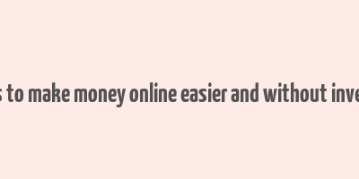 15 ways to make money online easier and without investment