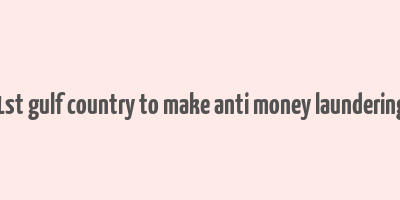 1st gulf country to make anti money laundering