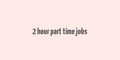 2 hour part time jobs