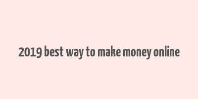 2019 best way to make money online