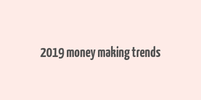 2019 money making trends