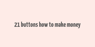 21 buttons how to make money