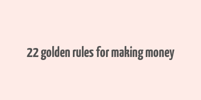 22 golden rules for making money