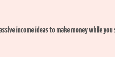 24 passive income ideas to make money while you sleep