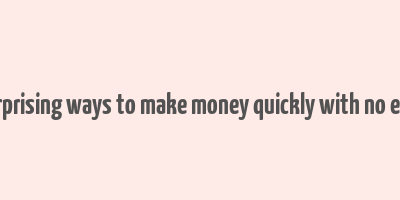 25 surprising ways to make money quickly with no efforts