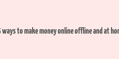 25 ways to make money online offline and at home