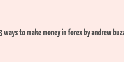 3 ways to make money in forex by andrew buzz