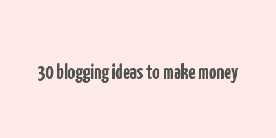 30 blogging ideas to make money