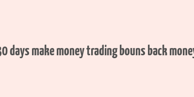 30 days make money trading bouns back money