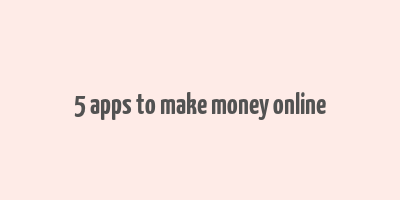 5 apps to make money online