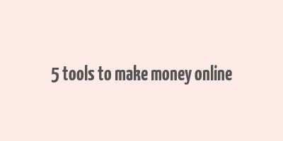 5 tools to make money online