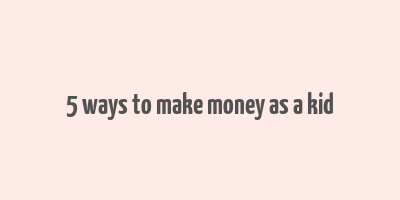 5 ways to make money as a kid