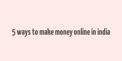 5 ways to make money online in india