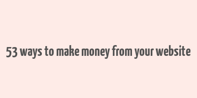 53 ways to make money from your website