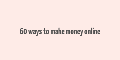 60 ways to make money online