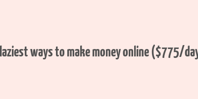 7 laziest ways to make money online ($775/day+)