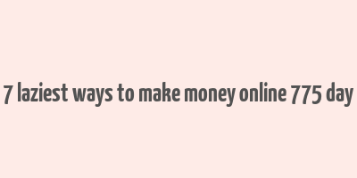 7 laziest ways to make money online 775 day