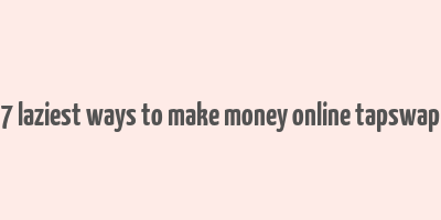 7 laziest ways to make money online tapswap