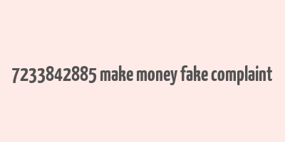 7233842885 make money fake complaint