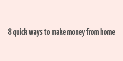 8 quick ways to make money from home