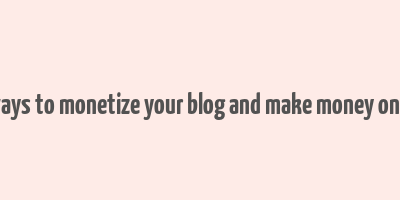 8 ways to monetize your blog and make money online