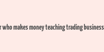 a trader who makes money teaching trading business insider