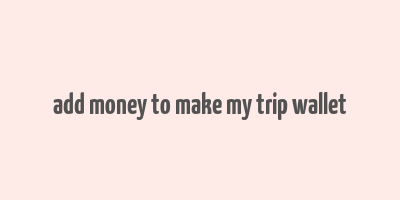 add money to make my trip wallet