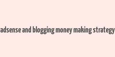 adsense and blogging money making strategy