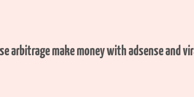 adsense arbitrage make money with adsense and viral site