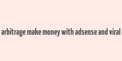 adsense arbitrage make money with adsense and viral site free