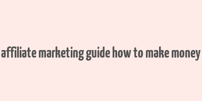 affiliate marketing guide how to make money