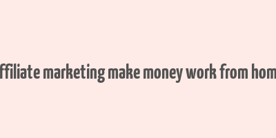 affiliate marketing make money work from home