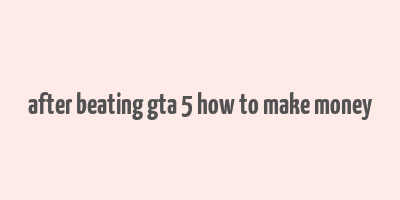 after beating gta 5 how to make money