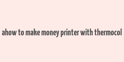 ahow to make money printer with thermocol