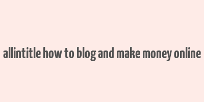 allintitle how to blog and make money online