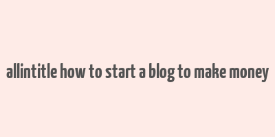 allintitle how to start a blog to make money