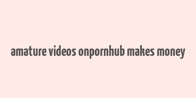 amature videos onpornhub makes money